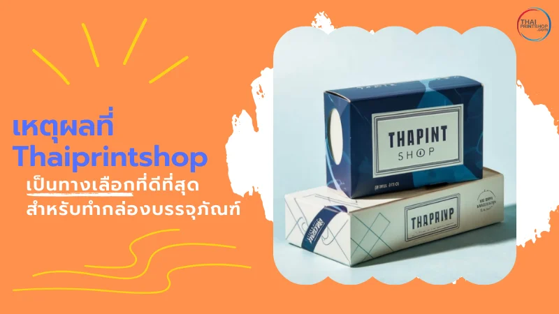 ทำกล่องบรรจุภัณฑ์ราคาถูก คุณภาพเยี่ยม กับโรงพิมพ์ Thaiprintshop - Thaiprintshop เหตุผลที่ Thaiprintshop เป็นทางเลือกที่ดีที่สุดสำหรับทำกล่องบรรจุภัณฑ์