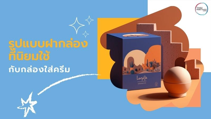 รับผลิตกล่องใส่ครีมคุณภาพ ที่ช่วยเพิ่มมูลค่าให้กับแบรนด์สินค้าของคุณ - Thaiprintshop รูปแบบฝากล่องที่นิยมใช้กับกล่องใส่ครีม