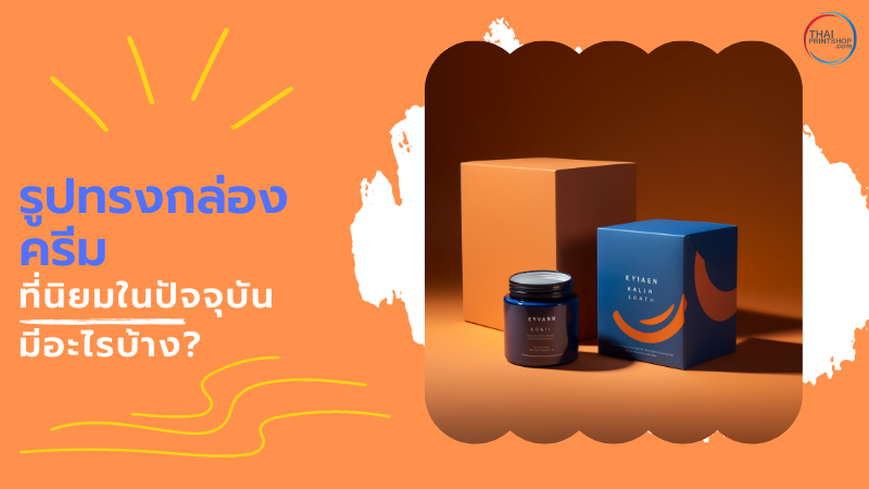 ส่องไอเดีย รูปแบบกล่องครีม สวยๆ เก๋ๆ ที่ทำให้ลูกค้าประทับใจ - Thaiprintshop รูปทรงกล่องครีม ที่นิยมในปัจจุบัน มีอะไรบ้าง?