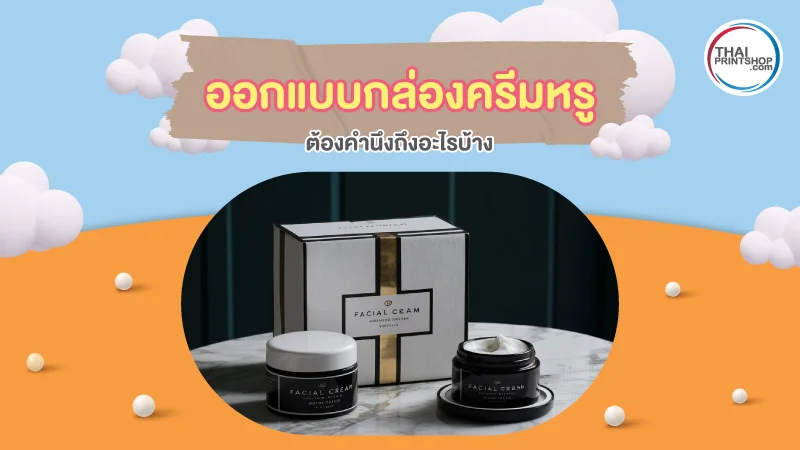 3 องค์ประกอบสำคัญ ที่ทำให้กล่องครีมหรู สวยดูดี มีความพรีเมียม - Thaiprintshop ออกแบบกล่องครีมหรู ต้องคำนึงถึงอะไรบ้าง