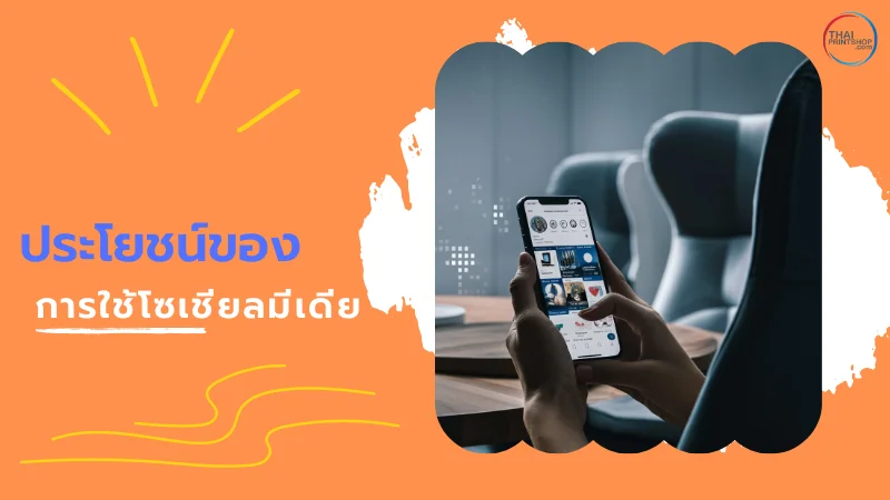 5 วิธีการใช้ Socia Media ในการโปรโมทสินค้าอย่างมีประสิทธิภาพ - Thaiprintshop บุคคลหนึ่งกำลังดูฟีดโซเชียลมีเดียบนสมาร์ทโฟน พร้อมข้อความ 'ประโยชน์ของการใช้โซเชียลมีเดีย'
