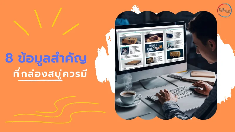 กล่องสบู่ ควรมีข้อมูลสำคัญอะไรบ้าง? - Thaiprintshop ผู้ชายกำลังทำงานบนคอมพิวเตอร์ที่แสดงเนื้อหาข้อมูลเกี่ยวกับกล่องสบู่ พร้อมข้อความ 8 ข้อมูลสำคัญที่กล่องสบู่ควรมี